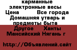 карманные электронные весы › Цена ­ 480 - Все города Домашняя утварь и предметы быта » Другое   . Ханты-Мансийский,Нягань г.
